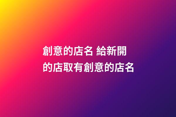 創意的店名 給新開的店取有創意的店名-第1張-店鋪起名-玄機派